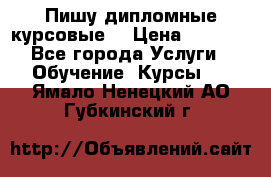 Пишу дипломные курсовые  › Цена ­ 2 000 - Все города Услуги » Обучение. Курсы   . Ямало-Ненецкий АО,Губкинский г.